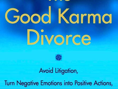 The Good Karma Divorce: Avoid Litigation, Turn Negative Emotions into Positive Actions, and Get On with the Rest of Your Life For Discount